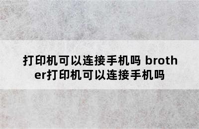 打印机可以连接手机吗 brother打印机可以连接手机吗